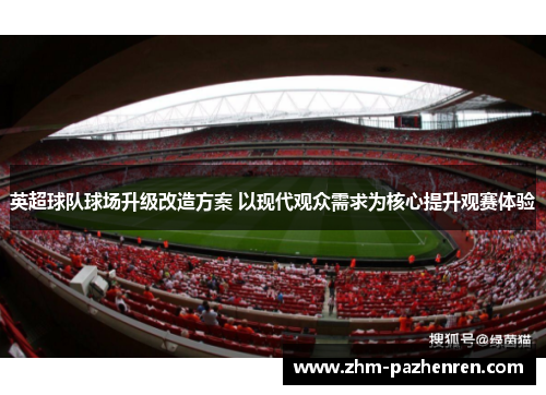 英超球队球场升级改造方案 以现代观众需求为核心提升观赛体验