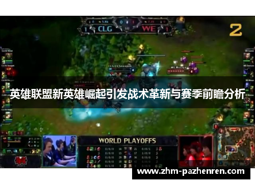 英雄联盟新英雄崛起引发战术革新与赛季前瞻分析