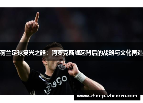 荷兰足球复兴之路：阿贾克斯崛起背后的战略与文化再造