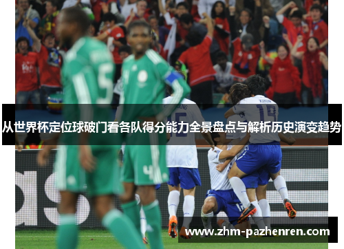从世界杯定位球破门看各队得分能力全景盘点与解析历史演变趋势