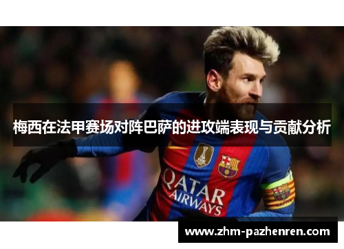 梅西在法甲赛场对阵巴萨的进攻端表现与贡献分析 梅西在法甲赛场对阵巴萨的进攻端表现与贡献分析