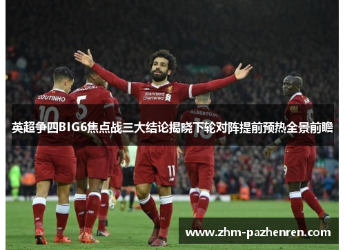 英超争四BIG6焦点战三大结论揭晓下轮对阵提前预热全景前瞻 英超争四BIG6焦点战三大结论揭晓下轮对阵提前预热全景前瞻