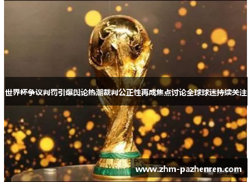 世界杯争议判罚引爆舆论热潮裁判公正性再成焦点讨论全球球迷持续关注 世界杯争议判罚引爆舆论热潮裁判公正性再成焦点讨论全球球迷持续关注