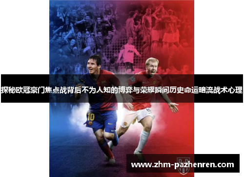 探秘欧冠豪门焦点战背后不为人知的博弈与荣耀瞬间历史命运暗流战术心理