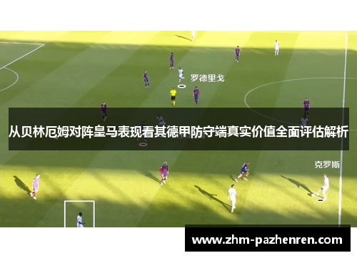 从贝林厄姆对阵皇马表现看其德甲防守端真实价值全面评估解析