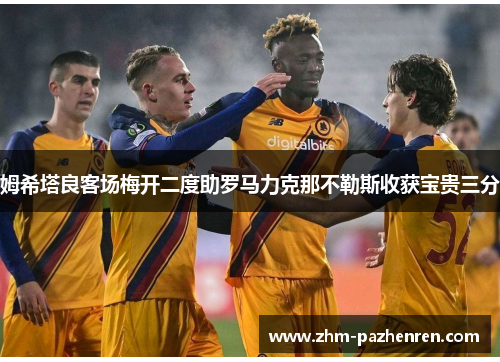 姆希塔良客场梅开二度助罗马力克那不勒斯收获宝贵三分 姆希塔良客场梅开二度助罗马力克那不勒斯收获宝贵三分