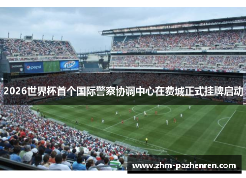 2026世界杯首个国际警察协调中心在费城正式挂牌启动