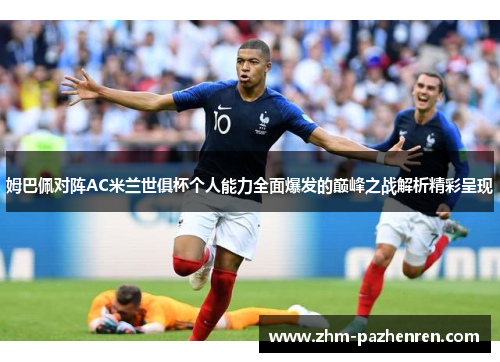 姆巴佩对阵AC米兰世俱杯个人能力全面爆发的巅峰之战解析精彩呈现