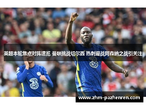 英超本轮焦点对阵速览 曼联挑战切尔西 热刺迎战阿森纳之战引关注 英超本轮焦点对阵速览 曼联挑战切尔西 热刺迎战阿森纳之战引关注